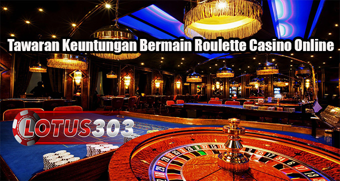 Tawaran Keuntungan Bermain Roulette Casino Online